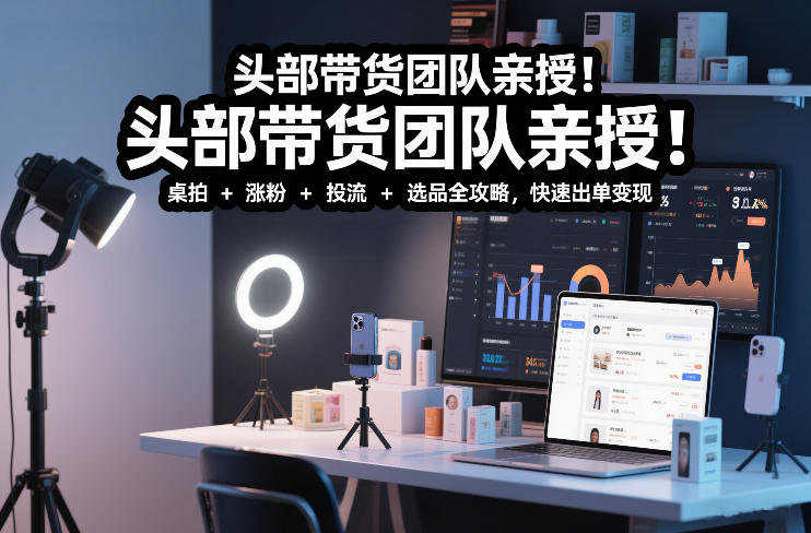 头部带货团队亲授！专业短视频实拍带货课：桌拍+涨粉+投流+选品全攻略，快速出单变现，月入2w+-悟思笔记，一个低调的学习营。