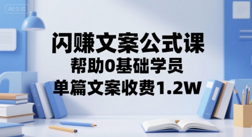 闪赚文案公式课，帮助0基础学员，单篇文案收费1.2W-悟思笔记，一个低调的学习营。