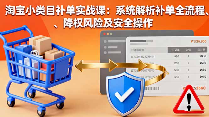 淘宝小类目补单实战课：系统解析补单全流程、降权风险及安全操作-悟思笔记，一个低调的学习营。