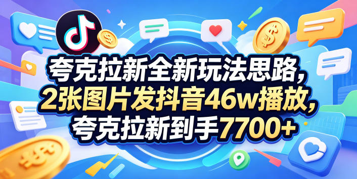 夸克拉新全新玩法思路，2张图片发抖音46w播放，夸克拉新到手7700+，3385字完整教程附上【付费文章】-悟思笔记，一个低调的学习营。