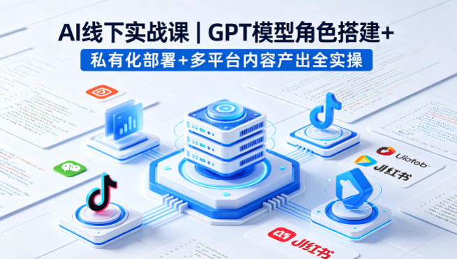 AI线下实战课，GPT模型角色搭建+私有化部署+多平台内容产出全实操-悟思笔记，一个低调的学习营。