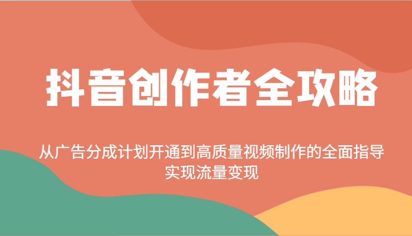 抖音创作者全攻略：从广告分成计划开通到高质量视频制作的全面指导，实现流量变现-悟思笔记，一个低调的学习营。