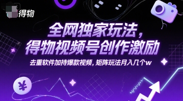 全网独家玩法，得物视频号创作激励 去重软件加持爆款视频，矩阵玩法月入几个w【揭秘】-悟思笔记，一个低调的学习营。