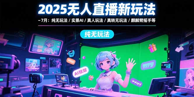 2025无人直播新玩法-7月：纯无玩法/实景AI/真人玩法/绿幕玩法/真转无玩法-悟思笔记，一个低调的学习营。