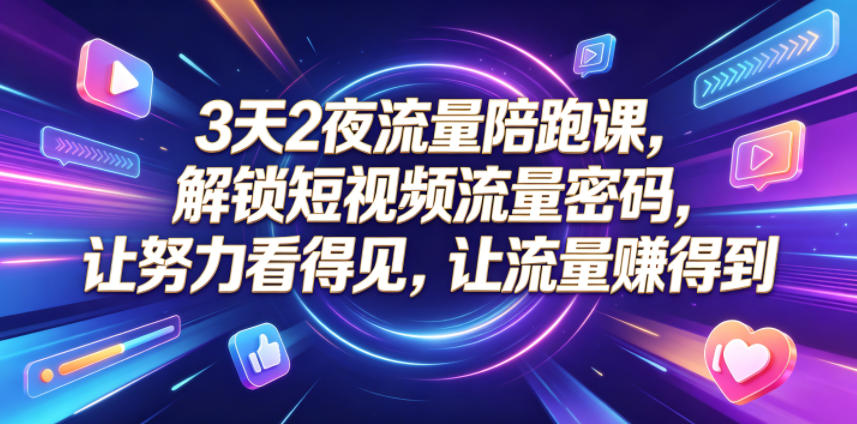 3天2夜流量陪跑课，解锁短视频流量密码，让努力看得见，让流量賺得到-悟思笔记，一个低调的学习营。
