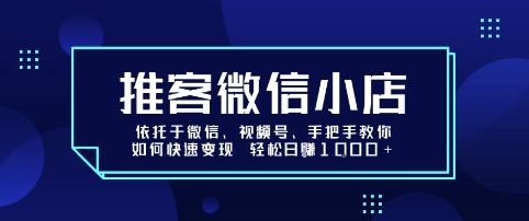 推客微信小店依托于微信、视频号，手把手教你如何快速变现 轻松日入1k+【揭秘】-悟思笔记，一个低调的学习营。