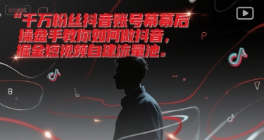 千万粉丝抖音账号幕后操盘手教你如何做抖音，掘金短视频自建流量池-悟思笔记，一个低调的学习营。