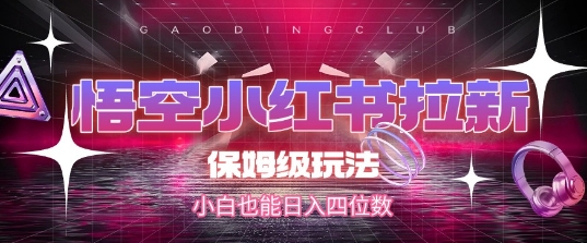 悟空小红书拉新，保姆级玩法，小白也能日入四位数-悟思笔记，一个低调的学习营。