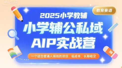 2025小学教辅公私域AIP实战营，一个适合普通人搞钱的项目，低成本，长期稳定-悟思笔记，一个低调的学习营。