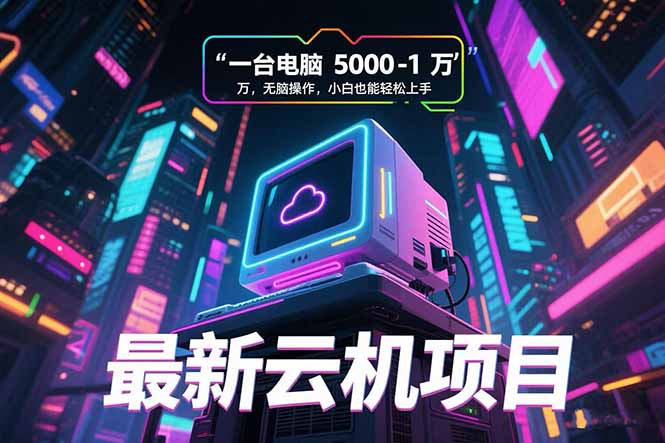 最新云机项目 一台电脑5000到10000 无脑操作小白也能轻松上手-悟思笔记，一个低调的学习营。