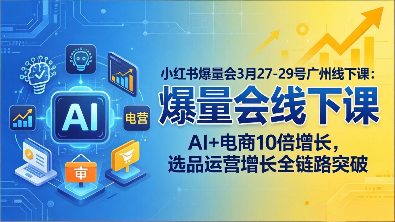 小红书爆量会3月27-29号广州线下课：AI+电商10倍增长，选品运营增长全链路突破-悟思笔记，一个低调的学习营。