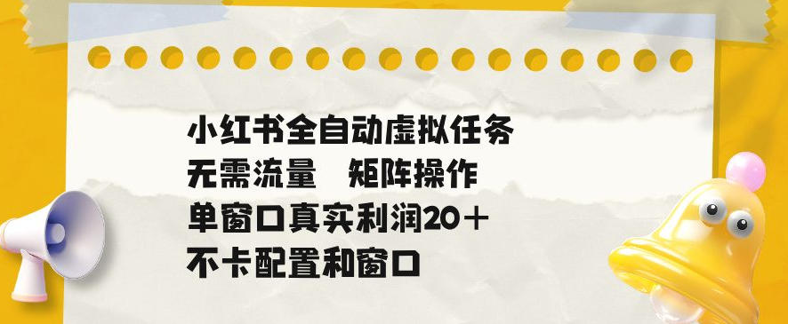 小红书全自动虚拟任务，矩阵操作无需流量，单窗口20+真实收益，不卡配置和窗口【揭秘】-悟思笔记，一个低调的学习营。