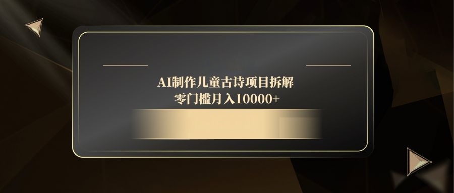AI制作儿童古诗项目拆解，零门槛月入10000+-悟思笔记，一个低调的学习营。