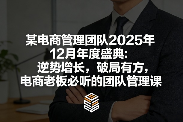 某电商管理团队2025年12月年度盛典：逆势增长，破局有方，电商老板必听的团队管理课-悟思笔记，一个低调的学习营。