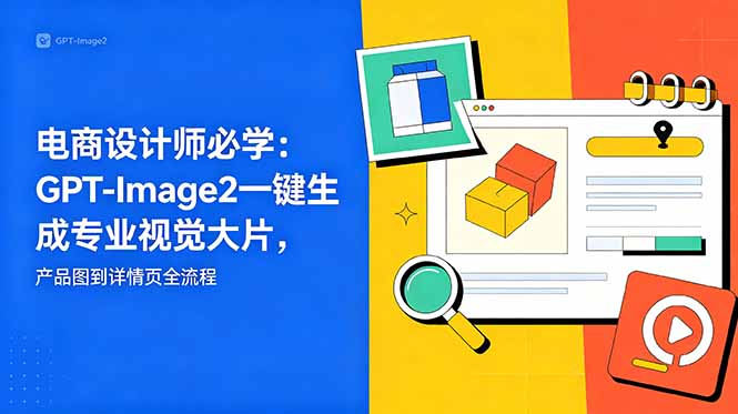 电商设计师必学-更新：GPT-Image2一键生成专业视觉大片，产品图到详情页全流程-悟思笔记，一个低调的学习营。