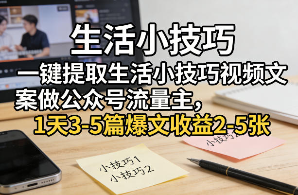 一键提取生活小技巧视频文案做公众号流量主，1天3-5篇爆文收益2-5张-悟思笔记，一个低调的学习营。