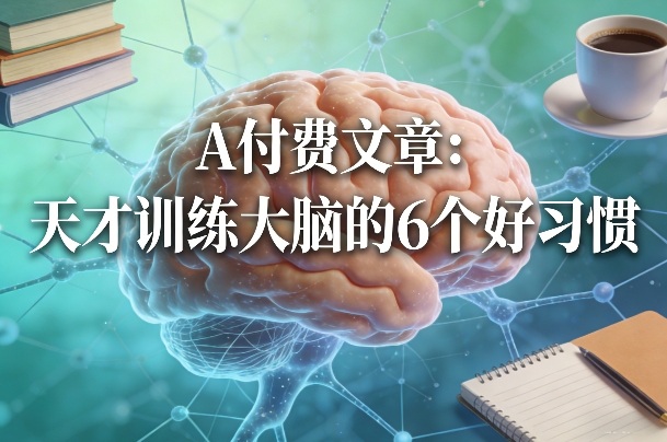 付费文章：天才训练大脑的6个好习惯-悟思笔记，一个低调的学习营。