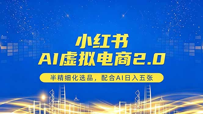 小红书AI虚拟电商2.0，半精细化选品，配合AI日入五张-悟思笔记，一个低调的学习营。