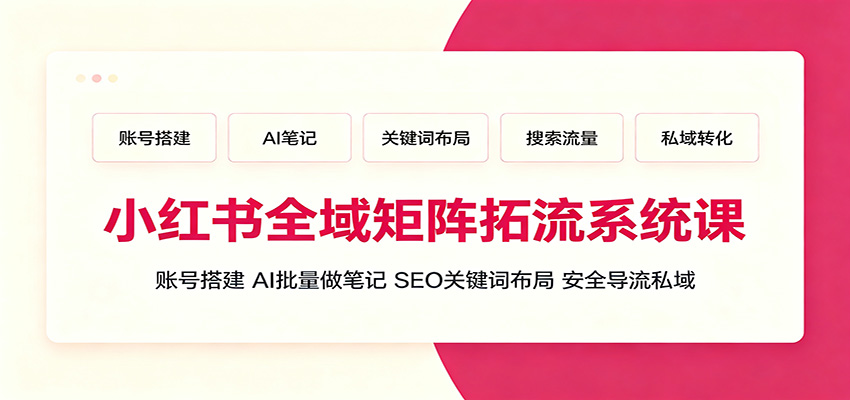 小红书全域矩阵拓流系统课：账号搭建、AI批量做笔记，SEO关键词布局、安全导流私域-悟思笔记，一个低调的学习营。