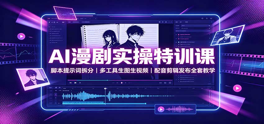 AI漫剧实操特训课：脚本提示词拆分，多工具生图生视频，配音剪辑发布全套教学-悟思笔记，一个低调的学习营。