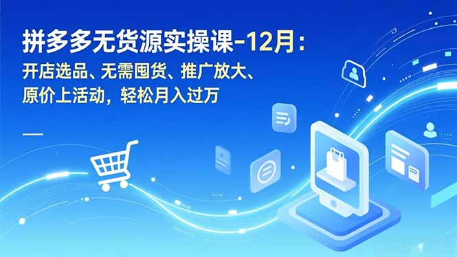 拼多多无货源实操课-12月：开店选品、无需囤货、推广放大、原价上活动，轻松月入过万-悟思笔记，一个低调的学习营。