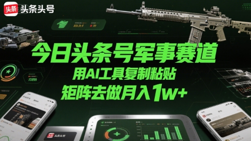 今日头条号军事赛道，用AI工具复制粘贴，矩阵去做月入1w+-悟思笔记，一个低调的学习营。