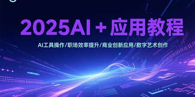 2025AI+应用教程，AI工具操作/职场效率提升/商业创新应用/数字艺术创作-悟思笔记，一个低调的学习营。