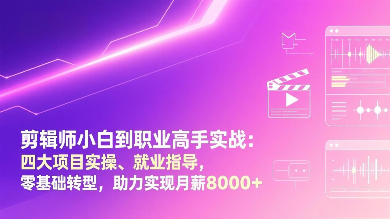 剪辑师小白到职业高手实战：四大项目实操、就业指导，零基础转型，助力实现月薪8000+-悟思笔记，一个低调的学习营。