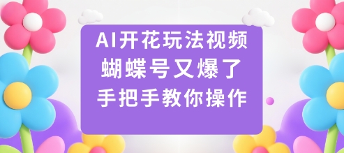 AI开花玩法视频，蝴蝶号又爆了，手把手教你操作-悟思笔记，一个低调的学习营。