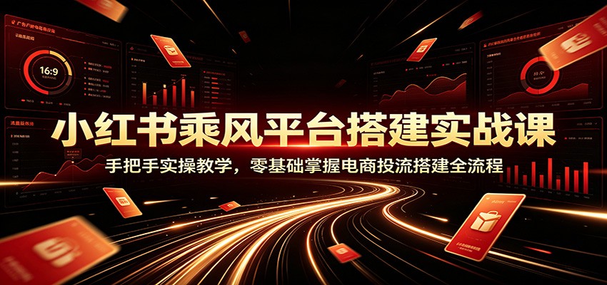 小红书乘风平台搭建实战课：手把手实操教学，零基础掌握电商投流搭建全流程-悟思笔记，一个低调的学习营。
