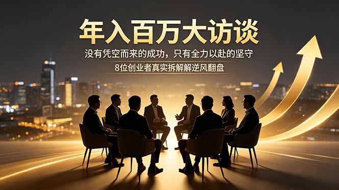 年入百万大访谈：没有凭空而来的成功，只有全力以赴的坚守，8位创业者真实拆解逆风翻盘路-悟思笔记，一个低调的学习营。