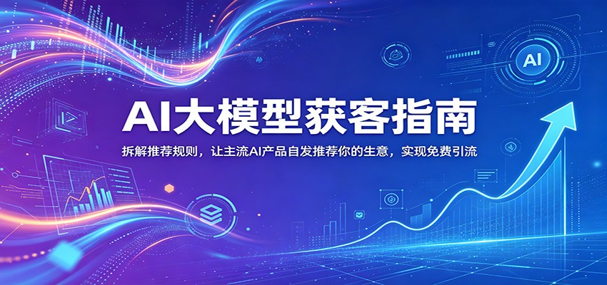 AI大模型获客指南：拆解推荐规则，让主流AI产品自发推荐你的生意 ，实现免费引流-悟思笔记，一个低调的学习营。