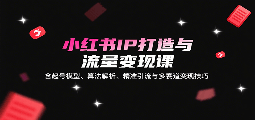 小红书IP打造与流量变现课：含起号模型、算法解析、精准引流与多赛道变现技巧-悟思笔记，一个低调的学习营。