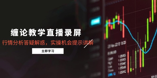 缠论教学直播录屏，行情分析答疑解惑，实操机会提示讲解(更新8月-悟思笔记，一个低调的学习营。