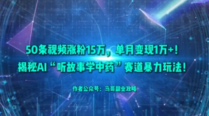 50条视频涨粉15W，单月变现1W+！揭秘AI“听故事学中药”赛道暴力玩法-悟思笔记，一个低调的学习营。