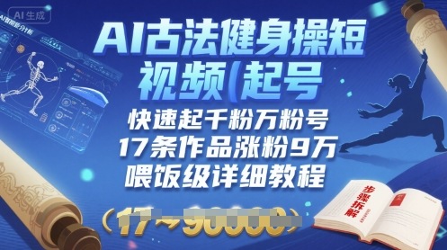 AI古法健身操短视频起号，快速起千粉万粉号，17条作品涨粉9W(喂饭级详细教程)-悟思笔记，一个低调的学习营。