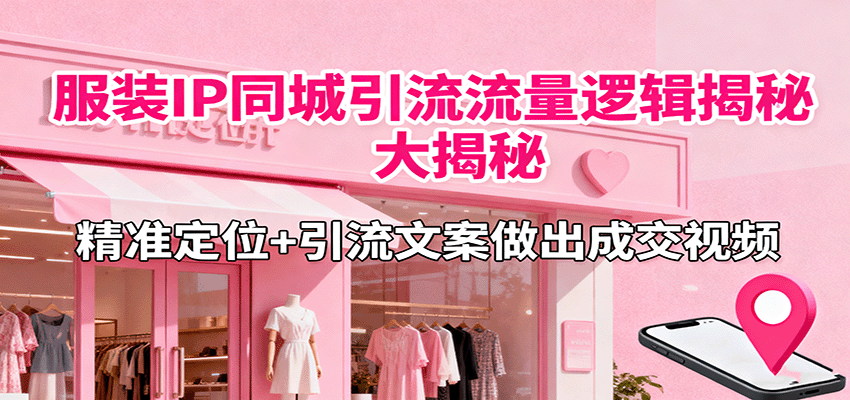 服装IP同城引流流量逻辑大揭秘，精准定位+引流文案做出成交视频-悟思笔记，一个低调的学习营。