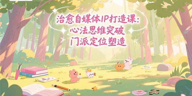 治愈自媒体IP打造课：心法思维突破，门派定位塑造，商业闭环搭建-悟思笔记，一个低调的学习营。