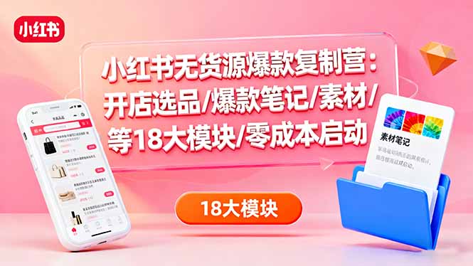 小红书无货源爆款复制营：开店选品/爆款笔记/素材/等18大模块/零成本启动-悟思笔记，一个低调的学习营。