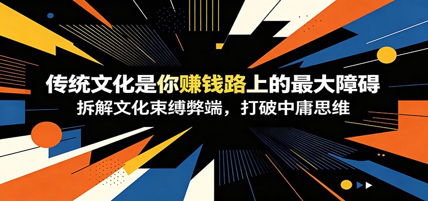 付费文章：《传统文化是你赚钱路上的最大障碍》拆解文化束缚弊端，打破中庸思维-悟思笔记，一个低调的学习营。