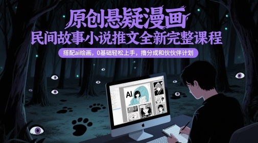 原创悬疑漫画民间故事小说推文全新完整课程， 搭配ai绘画，0基础轻松上手，撸分成和伙伴计划-悟思笔记，一个低调的学习营。
