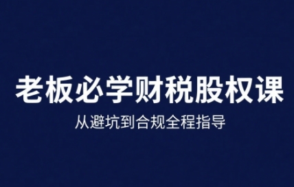25年企业财税与股权实战课，从避坑到合规全程指导-悟思笔记，一个低调的学习营。