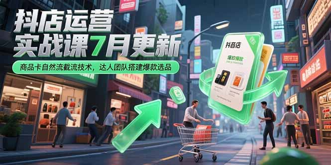 抖店运营实战课7月更新，商品卡自然流截流技术，达人团队搭建爆款选品-悟思笔记，一个低调的学习营。