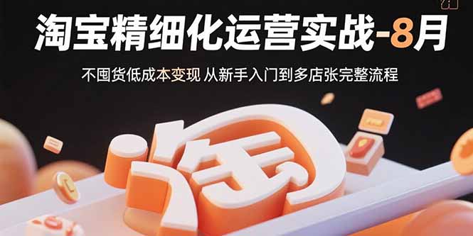淘宝精细化运营实战-8月：不囤货低成本变现 从新手入门到多店扩张完整流程-悟思笔记，一个低调的学习营。